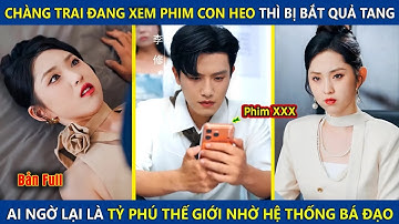 Chàng Trai Xem Phim Con Heo Thì Bị Bắt Quả Tang, Ai Ngờ Lại Là Tỷ Phú Thế Giới Nhờ Hệ Thống Bá Đạo