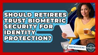 Should Retirees Trust Biometric Security For Identity Protection? - Budgeting as a Retiree