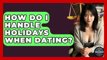 How Do I Handle Holidays When Dating? - Get Divorce Answers