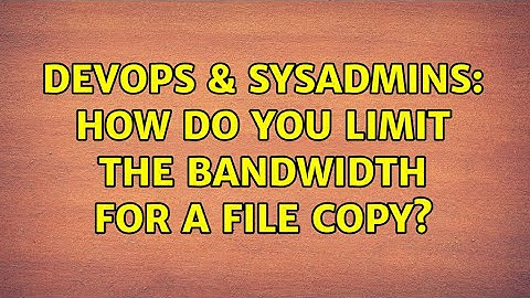 DevOps & SysAdmins: How do you limit the bandwidth for a file copy? (6 Solutions!!)