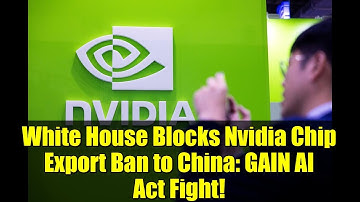 White House Blocks Nvidia Chip Export Ban to China: GAIN AI Act Fight!