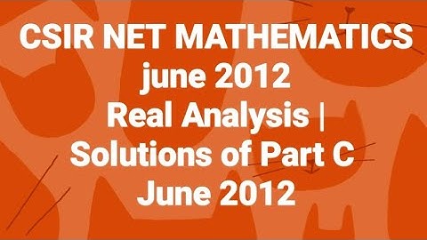 CSIR NET MATHEMATICS june 2012 | Real Analysis | Solutions of Part C June 2012(Code -A, B&C)