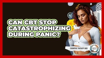 Can CBT Stop Catastrophizing During Panic? - Cognitive Therapy Hub