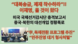 “대북송금, 이재명 제재 착수하라” 미국 국제선거감시단 충격보고서. 중국·북한의 대선개입 정황폭로. “李,독재전환 급속 질식프로그램 추진”“민주진영 대거 형사처벌”