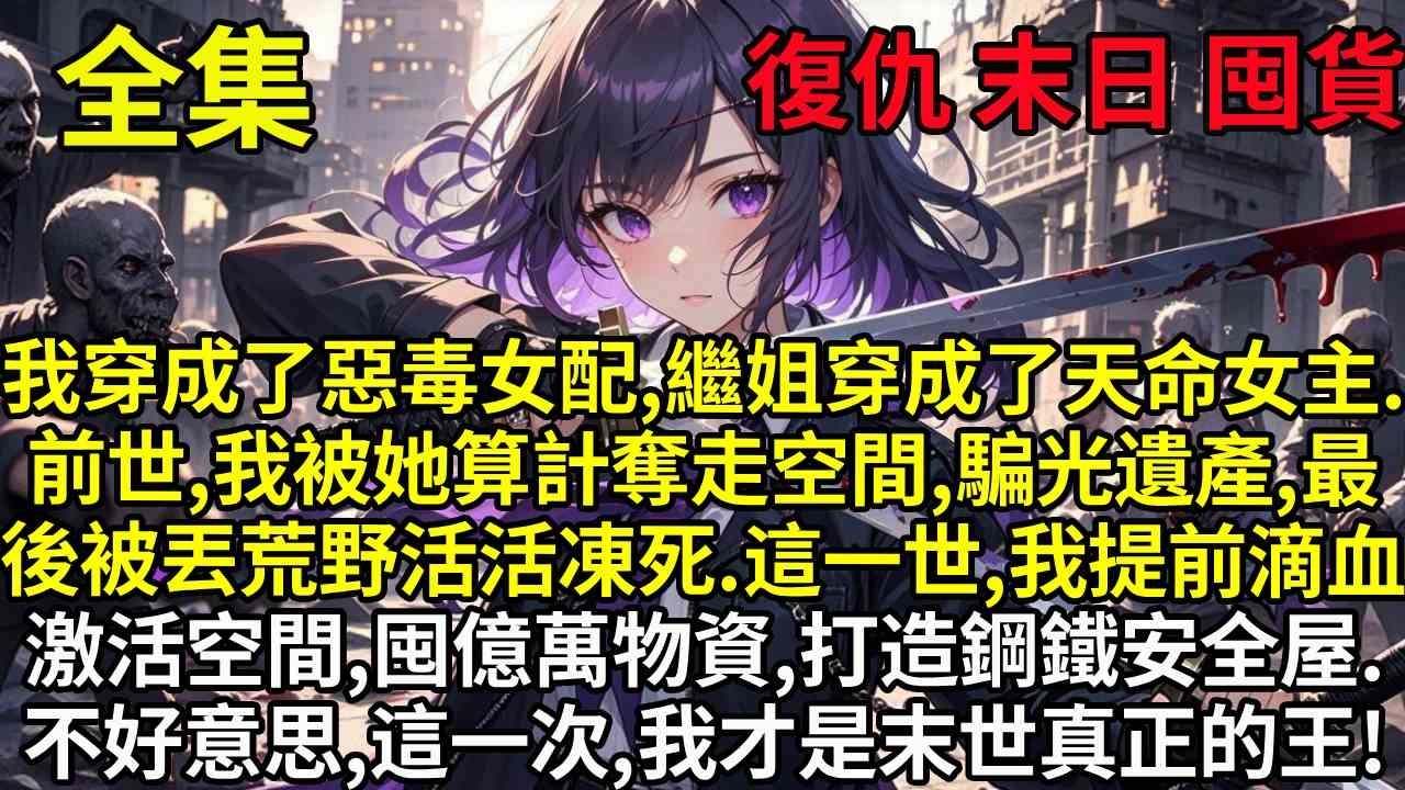我穿成了惡毒女配，繼姐成了天命女主。前世，我被她算計奪走空間，騙光遺產，最後被丟極寒荒野活活凍死。這一世，我提前滴血激活空間，囤下億萬物資，打造鋼鐵安全屋。不好意思，這一次，我才是末世真正的王！