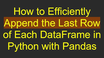 How to Efficiently Append the Last Row of Each DataFrame in Python with Pandas
