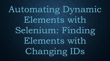 Automating Dynamic Elements with Selenium: Finding Elements with Changing IDs