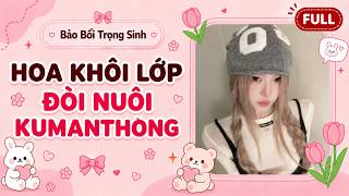 Hoa Khôi Lớp Đòi Nuôi KuManThong | Bảo Bối Trọng Sinh #audio #truyenaudio
