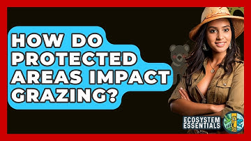 How Do Protected Areas Impact Grazing? - Ecosystem Essentials