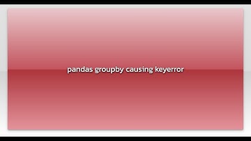 pandas groupby causing keyerror