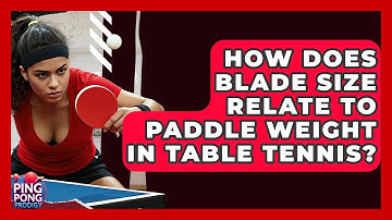 How Does Blade Size Relate To Paddle Weight In Table Tennis? - Ping Pong Prodigy