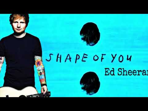 Shape of you by Ed Sheeran