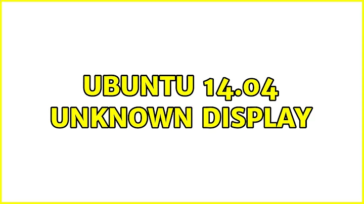 Ubuntu 14.04 Unknown Display (2 Solutions!!)
