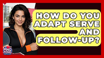How Do You Adapt Serve And Follow-Up? - Ping Pong Prodigy