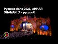 Русское поле 2022, ФИНАЛ. SHAMAN: Я - РУССКИЙ!