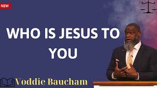 WHO IS JESUS TO YOU  Voddie Baucham message