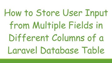 How to Store User Input from Multiple Fields in Different Columns of a Laravel Database Table