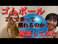 【検証】２人で乗ればゴムボールって割れるの？