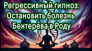 Регрессивный Гипноз: Как Остановить Болезнь Бехтерева в Роду?