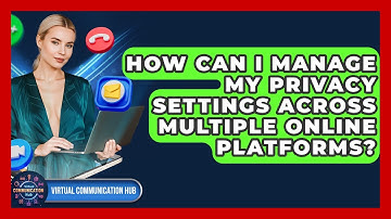 How Can I Manage My Privacy Settings Across Multiple Online Platforms? - Virtual Communication Hub