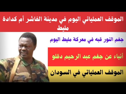 السودان الموقف العملياتي اليوم في أم كدادة الفاشر مليط جغم النور قبة فى معركة مليط الجنجويد
