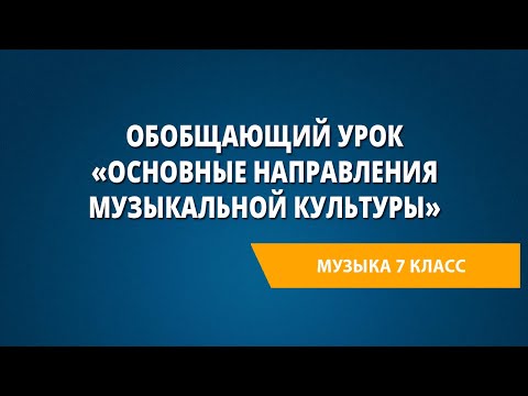 Обобщающий урок «Основные направления музыкальной культуры». Музыка 7 класс.