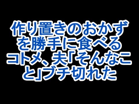 【爆発】作り置きのおかずを勝手に食べるコトメ→私「夕食前消えた。何か買いに行かなくちゃ」旦那「なんだ、そんなことか。ふっw」→気が付くと旦那をグーで