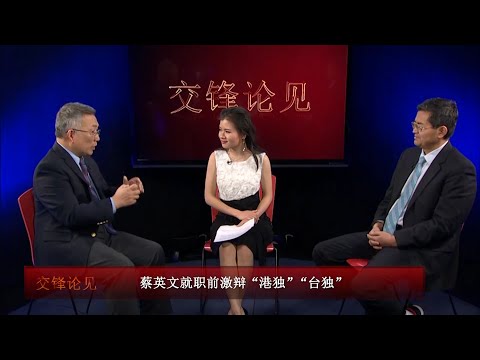 交锋论见: 蔡英文就职前激辩“港独” “台独”