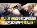 關鍵時刻精選│中國北斗衛星超越GPS制霸！川普太空飛機神秘任務？-黃創夏 傅鶴齡 朱學恒 黃世聰