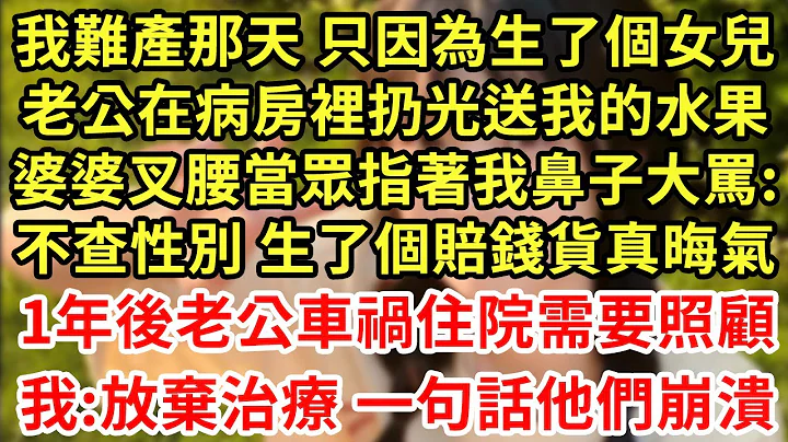 我難產那天 只因為生了個女兒，老公在病房裡扔光送我的水果，婆婆叉腰當眾指著我鼻子大罵:不查性別 生了個賠錢貨真晦氣！1年後老公車禍住院需要照顧，我:放棄治療 一句話他們崩潰#王姐故事說#為人處世#養老 - 天天要聞