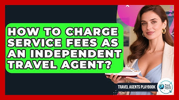 How To Charge Service Fees As An Independent Travel Agent? - Travel Agents Playbook