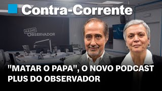 "Matar o Papa", o novo podcast plus do Observador | Contra-Corrente em direto na Rádio Observador