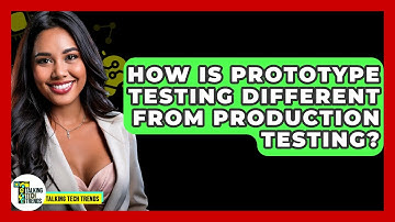 How Is Prototype Testing Different From Production Testing? - Talking Tech Trends