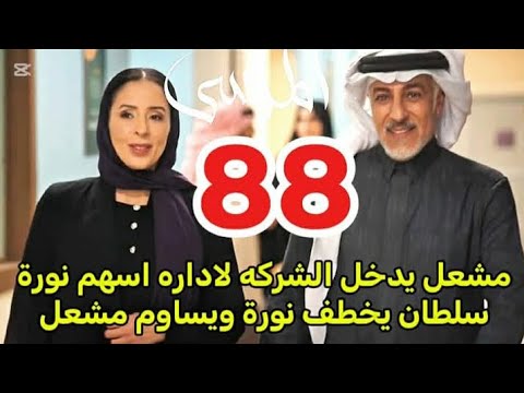 مسلسل المرسى توقعات الحلقه 88 مشعل يدخل الشركه لاداره اسهم نورة سلطان يخ طف نورة 