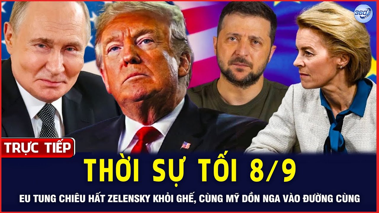 🔴LIVE Thời Sự Tối 8/9: EU Bắt Tay Mỹ Dồn Nga Vào Đường Cùng, Hất Văng Zelensky Khỏi Ghế | 360