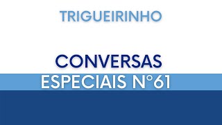 Trigueirinho | Conversas Especiais Nº 61