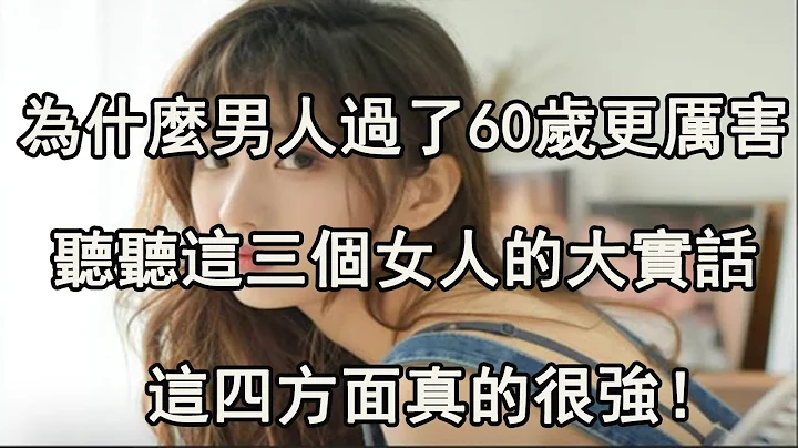 为什么过了60岁的男人更厉害，听听这三个女人的大实话!这四方面真的很强！ - 天天要闻