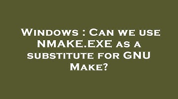Windows : Can we use NMAKE.EXE as a substitute for GNU Make?