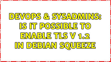DevOps & SysAdmins: Is it possible to enable TLS v 1.2 in Debian squeeze (3 Solutions!!)