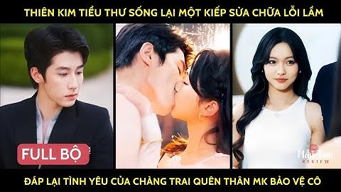 Thiên kim tiểu thư sống lại 1 kiếp sửa chữa lỗi lầm đáp lại t/y của chàg trai quên thân mk bảo vệ cô