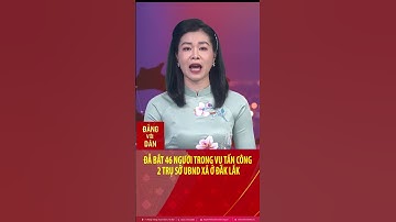 Đã bắt 46 người trong vụ tấn công 2 trụ sở UBND xã ở Đắk Lắk #shorts