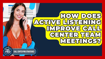 How Does Active Listening Improve Call Center Team Meetings? - Call Center Pro Strategies