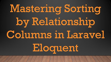 Mastering Sorting by Relationship Columns in Laravel Eloquent