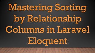 Mastering Sorting by Relationship Columns in Laravel Eloquent