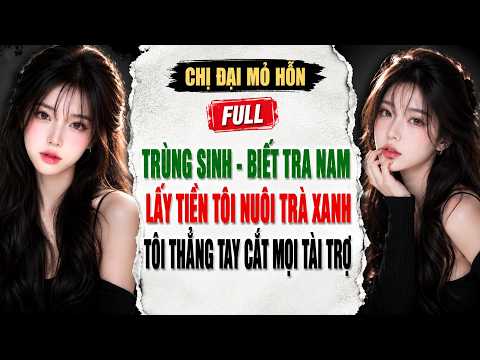 Trùng Sinh - Biết Tra Nam Lấy Tiền Tôi Nuôi Trà Xanh, Tôi Thẳng Tay Cắt Mọi Tài Trợ