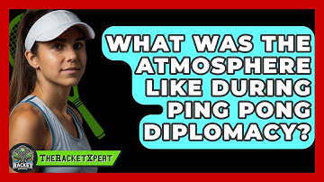 What Was The Atmosphere Like During Ping Pong Diplomacy? - The Racket Xpert