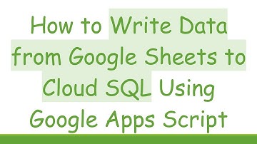 How to Write Data from Google Sheets to Cloud SQL Using Google Apps Script