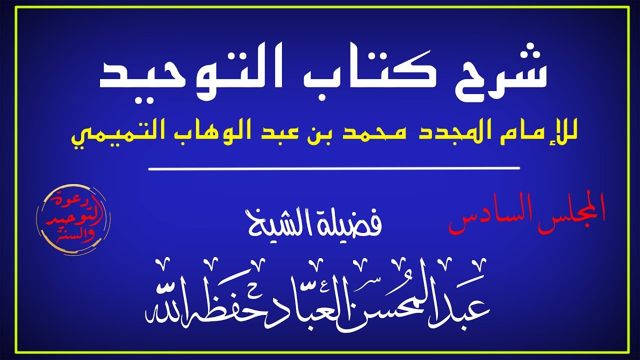المجلس السادس شرح كتاب التوحيد الشيخ عبد المحسن العباد باب من حقق التوحيد دخل الجنه بغير حساب