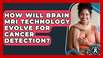 How Will Brain MRI Technology Evolve For Cancer Detection? - Lung Cancer Support Hub