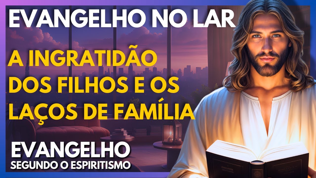 A Ingratidão dos Filhos e os Laços de Família | Evangelho no Lar Virtual
